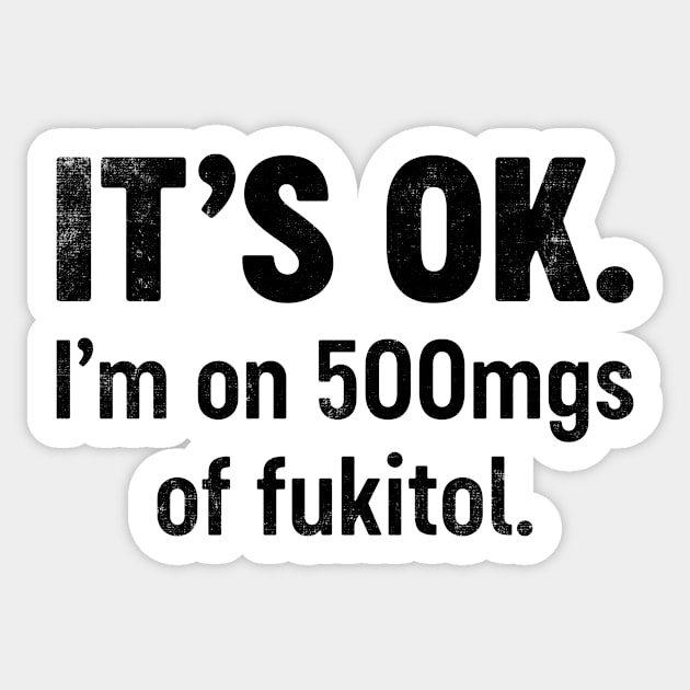 IT'S OK I'm On 500mgs Of Fukitol (Black) Funny Sticker by tervesea